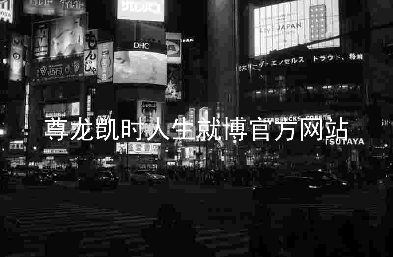 尊龙凯时人生就博官方网站