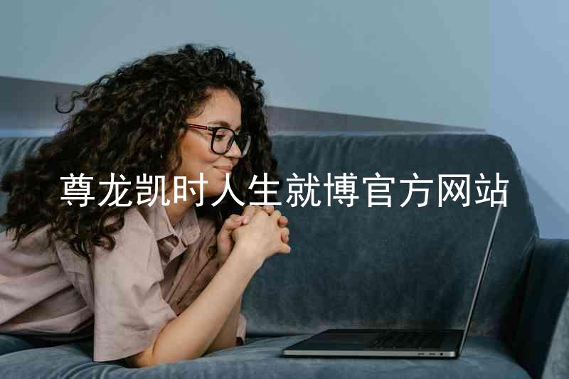 尊龙凯时人生就博官方网站